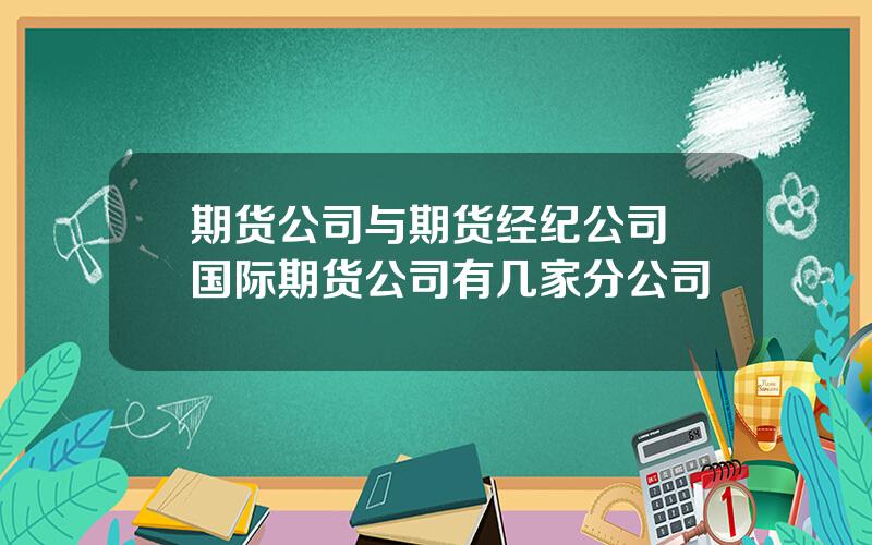 期货公司与期货经纪公司 国际期货公司有几家分公司